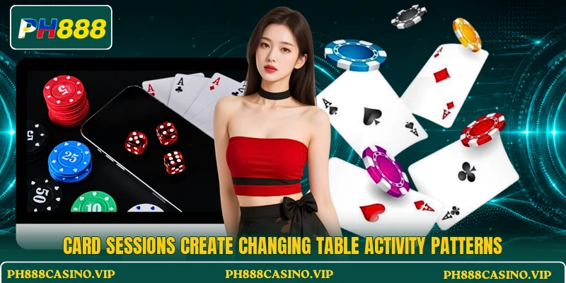 Card sessions create changing table activity patterns
