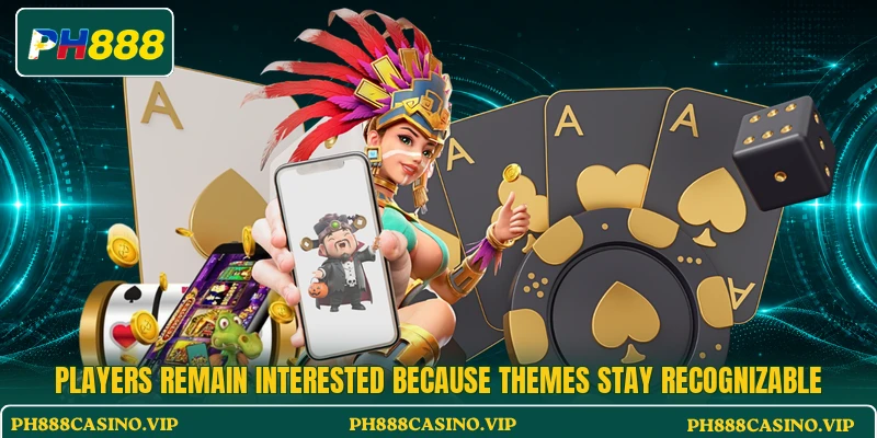 Players remain interested because themes stay recognizable Players remain interested because themes stay recognizable